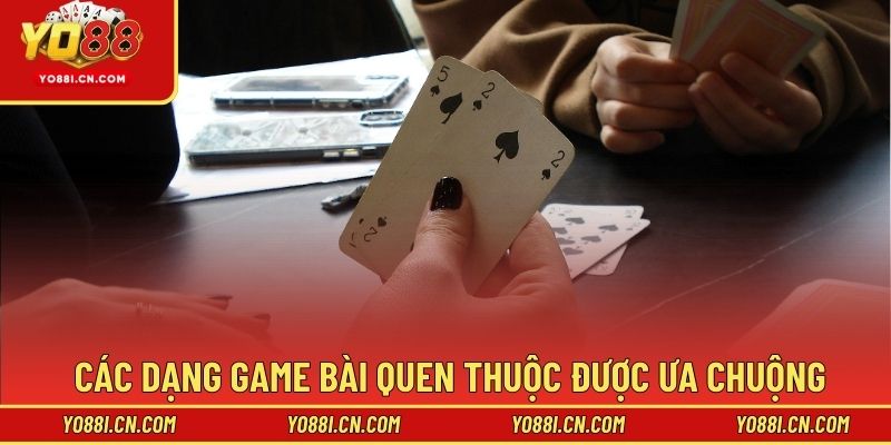 Các dạng game bài quen thuộc được ưa chuộng