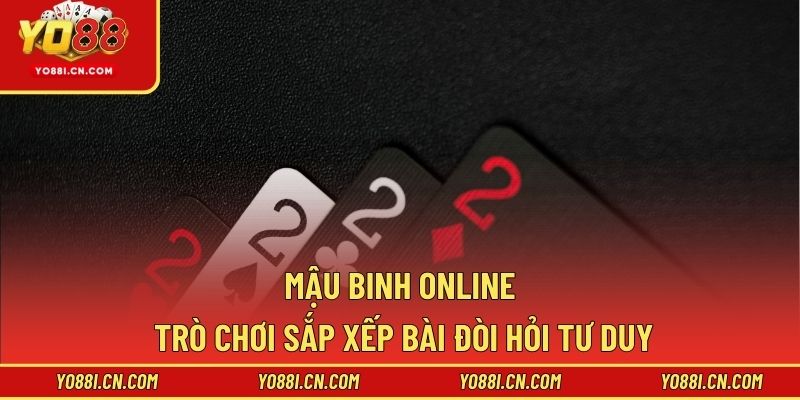 Mậu Binh Online - Trò Chơi Sắp Xếp Bài Đòi Hỏi Tư Duy
