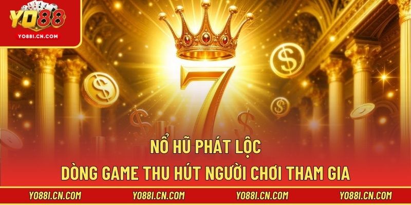 Nổ Hũ Phát Lộc - Dòng Game Thu Hút Người Chơi Tham Gia
