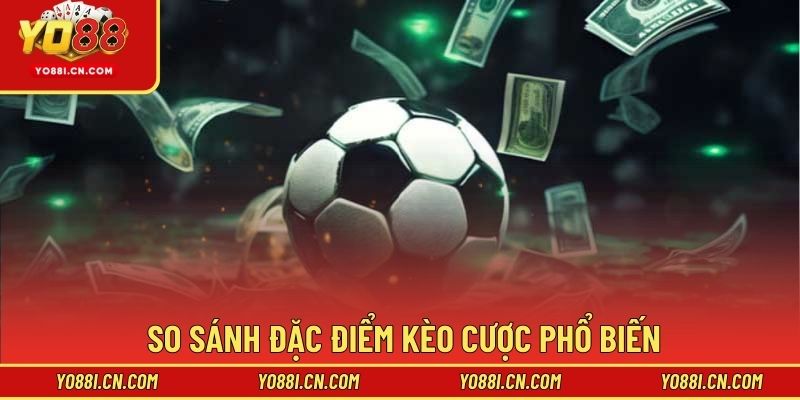 So sánh đặc điểm kèo cược phổ biến