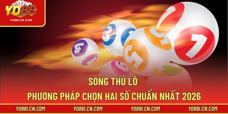 Song Thủ Lô – Phương Pháp Chọn Hai Số Chuẩn Nhất 2026